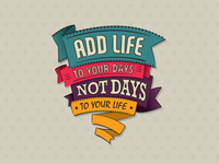 Add Life To Your Days, Not Days To Your Life