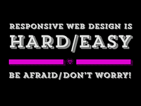 Responsive Web Design is Hard/Easy. Be Afraid/Don't Worry!